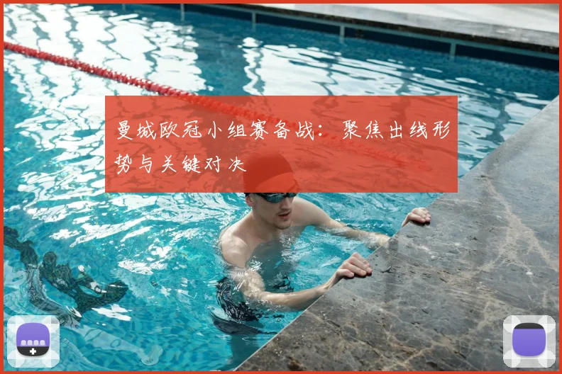 曼城欧冠小组赛备战：聚焦出线形势与关键对决