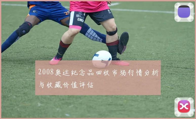 2008奥运纪念品回收市场行情分析与收藏价值评估