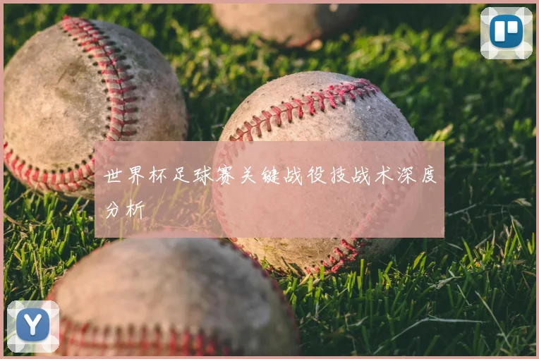 世界杯足球赛关键战役技战术深度分析