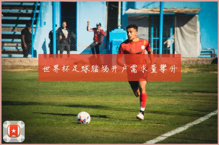 世界杯足球赌场开户需求量攀升