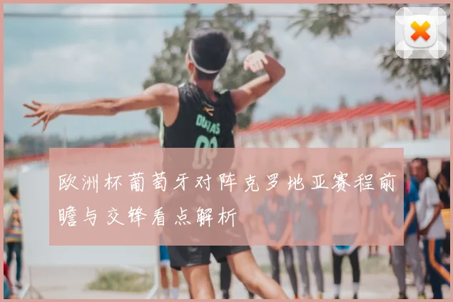 欧洲杯葡萄牙对阵克罗地亚赛程前瞻与交锋看点解析