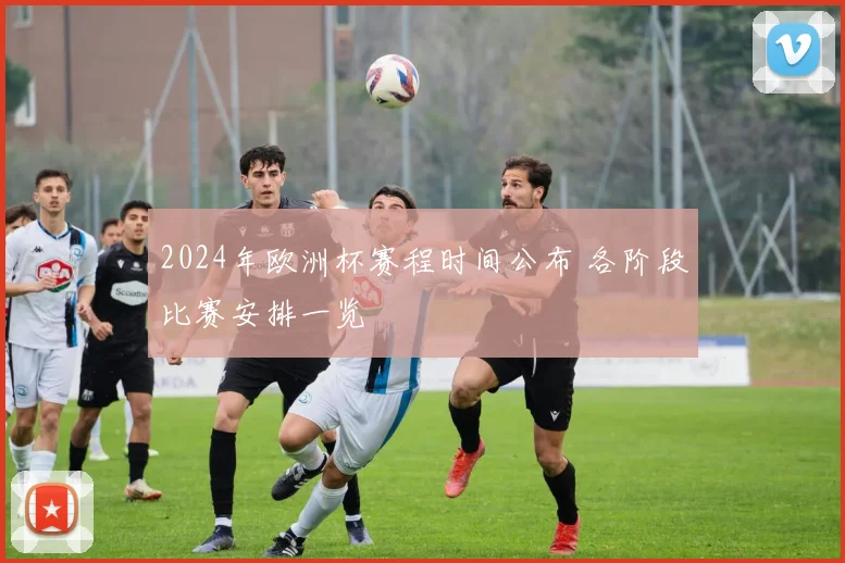 2024年欧洲杯赛程时间公布 各阶段比赛安排一览