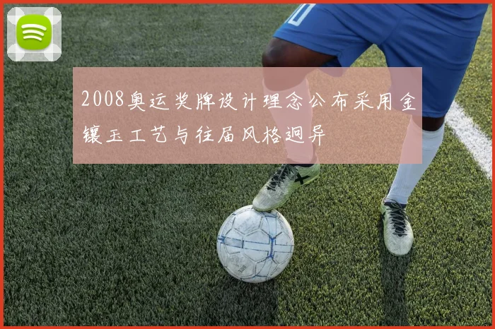 2008奥运奖牌设计理念公布采用金镶玉工艺与往届风格迥异