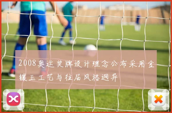 2008奥运奖牌设计理念公布采用金镶玉工艺与往届风格迥异