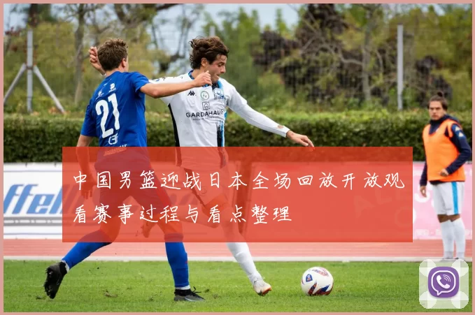 中国男篮迎战日本全场回放开放观看赛事过程与看点整理
