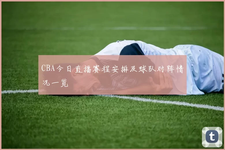 CBA今日直播赛程安排及球队对阵情况一览