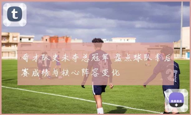 奇才队史未夺总冠军 盘点球队季后赛成绩与核心阵容变化