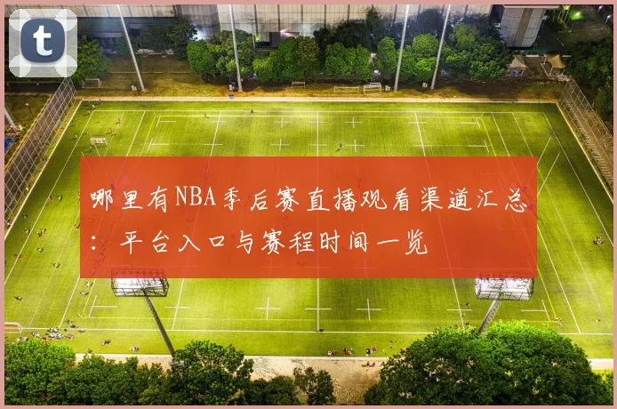 哪里有NBA季后赛直播观看渠道汇总：平台入口与赛程时间一览