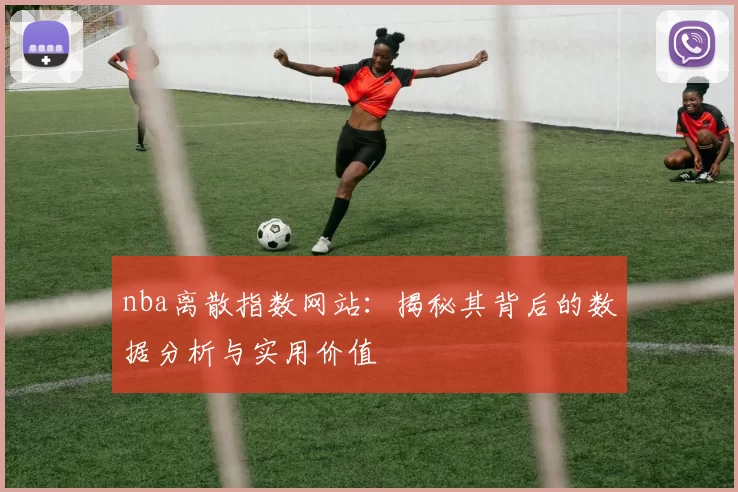 nba离散指数网站：揭秘其背后的数据分析与实用价值