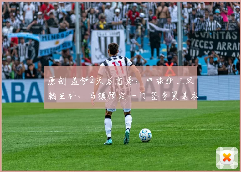 原创 盖伊2天后首秀，申花新三叉戟互补，马镇预定一门 签李昊基本没戏