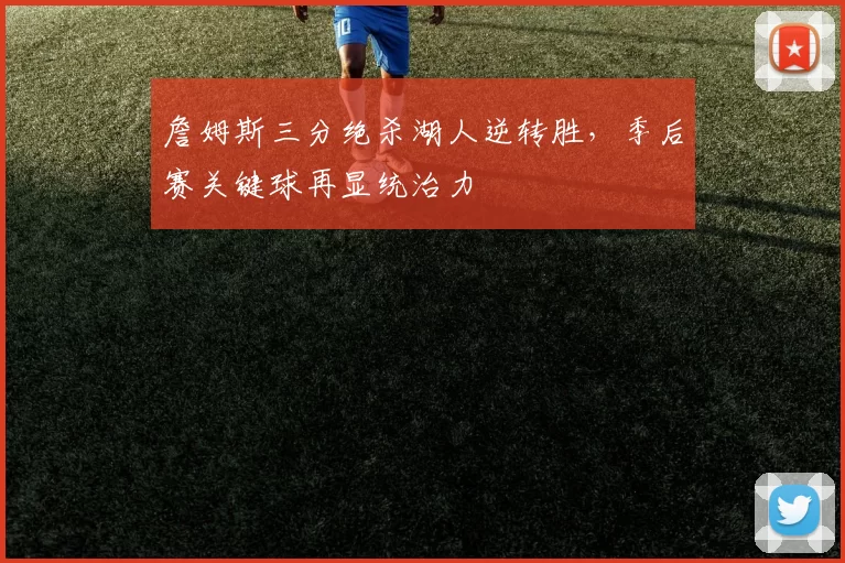 詹姆斯三分绝杀湖人逆转胜，季后赛关键球再显统治力