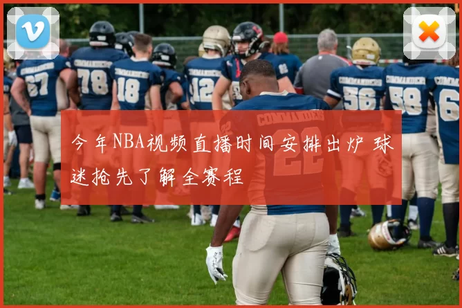 今年NBA视频直播时间安排出炉 球迷抢先了解全赛程