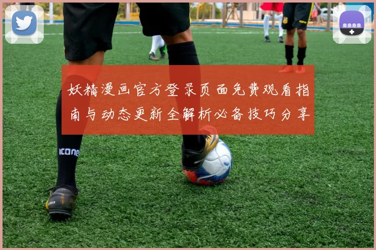 妖精漫画官方登录页面免费观看指南与动态更新全解析必备技巧分享