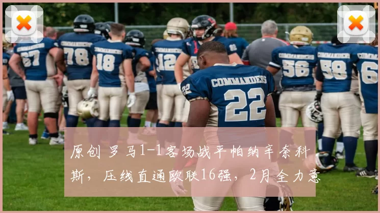 原创 罗马1-1客场战平帕纳辛奈科斯,压线直通欧联16强,2月全力意甲争四