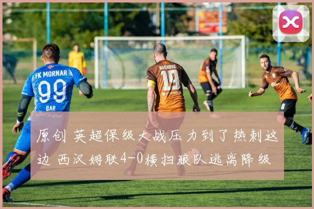 原创 英超保级大战压力到了热刺这边 西汉姆联4-0横扫狼队逃离降级区