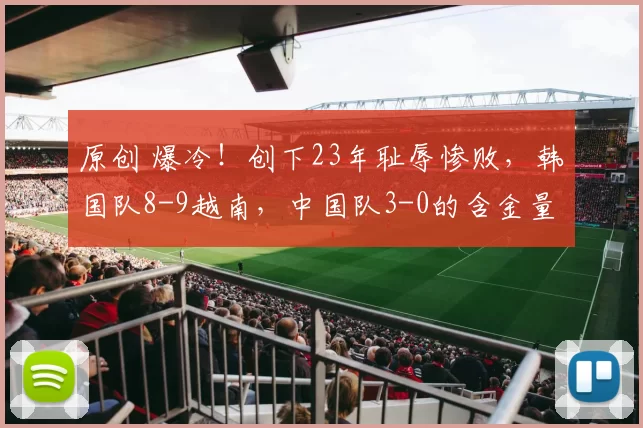 原创 爆冷!创下23年耻辱惨败,韩国队8-9越南,中国队3-0的含金量陡增