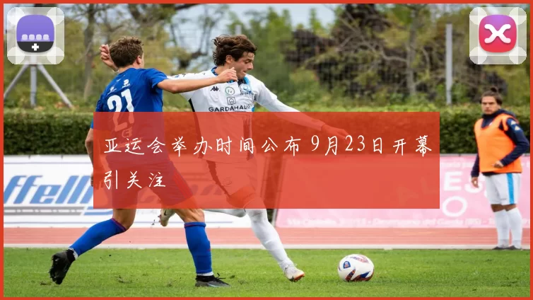 亚运会举办时间公布 9月23日开幕引关注