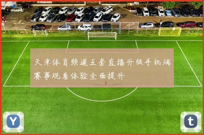 天津体育频道五套直播升级手机端赛事观看体验全面提升